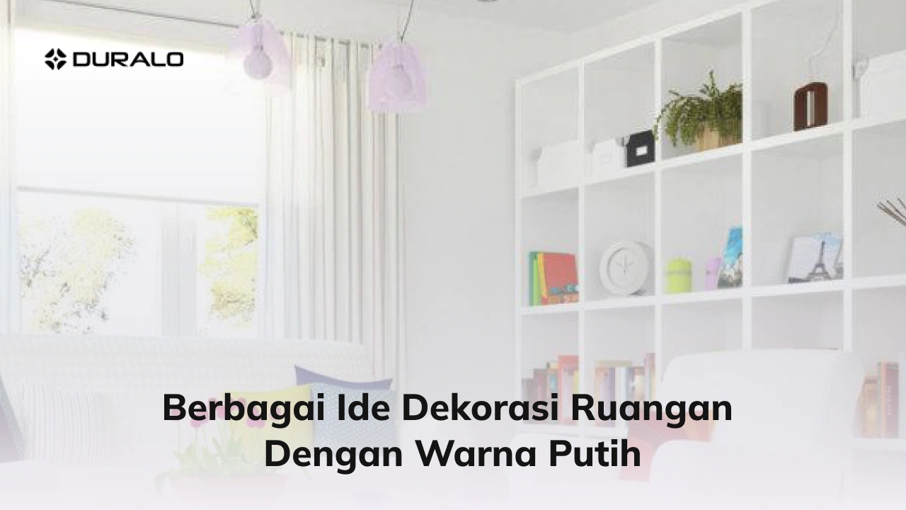 Berbagai Ide Dekorasi Ruangan dengan Warna Putih