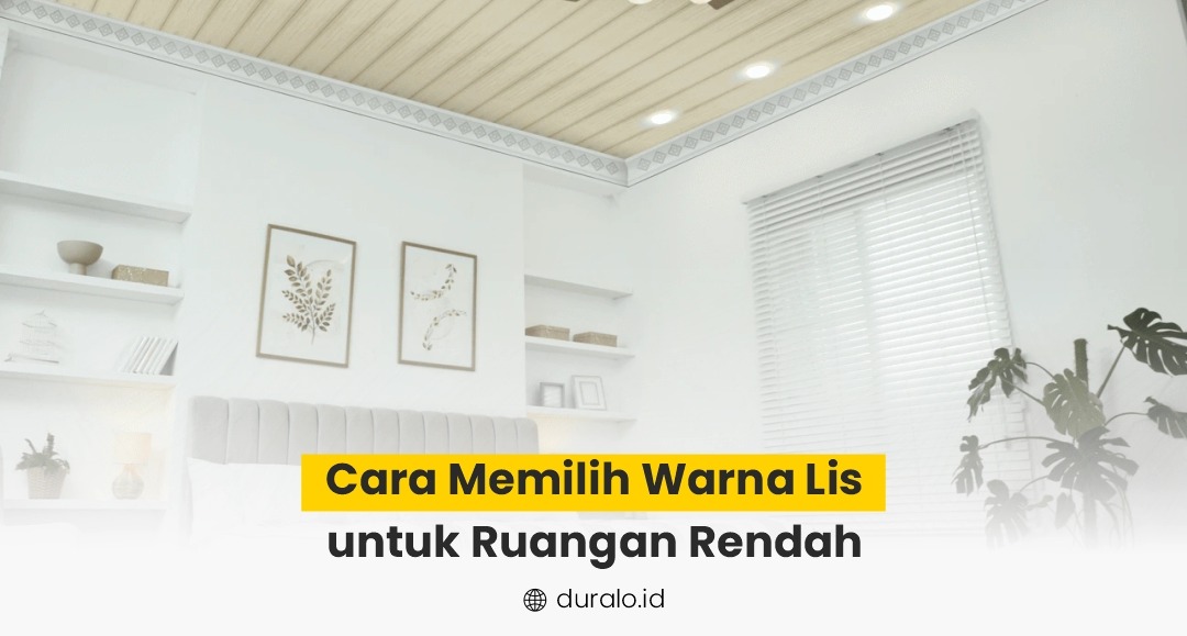 Cara Memilih Warna Lis untuk Ruangan Rendah