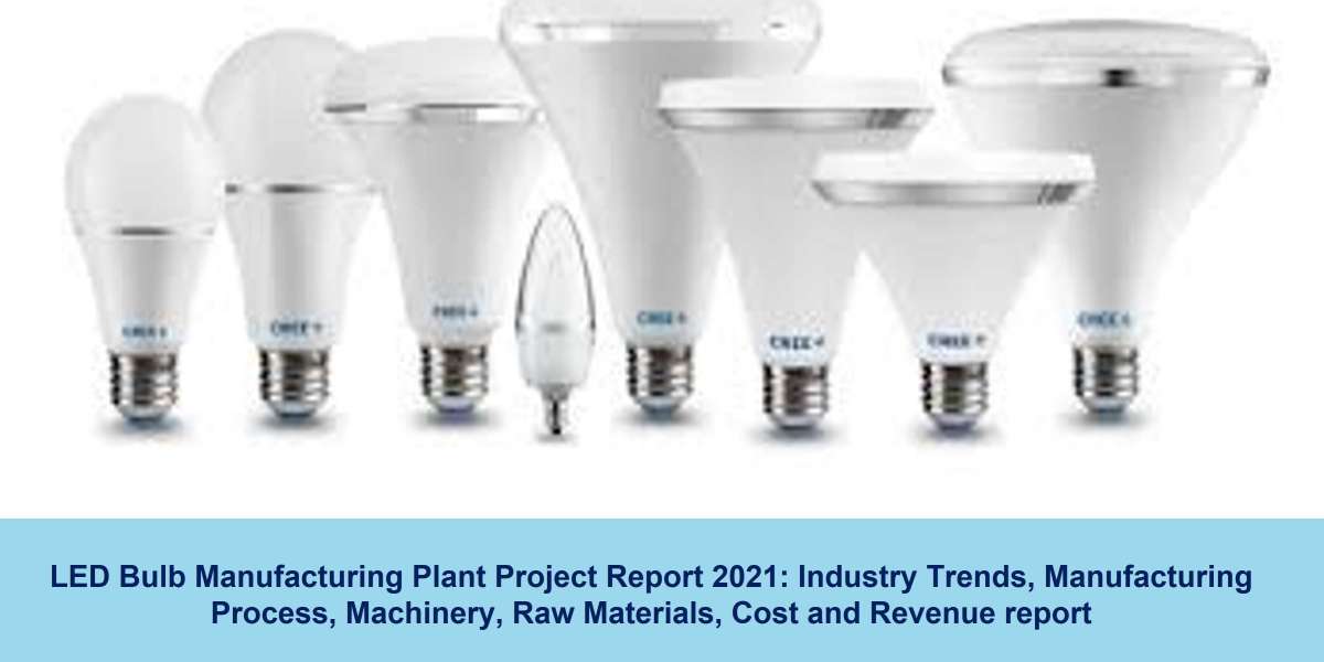 LED Bulb Manufacturing Plant Cost 2021: Manufacturing Process, Project Report, Raw Materials, Plant Setup, Business Plan