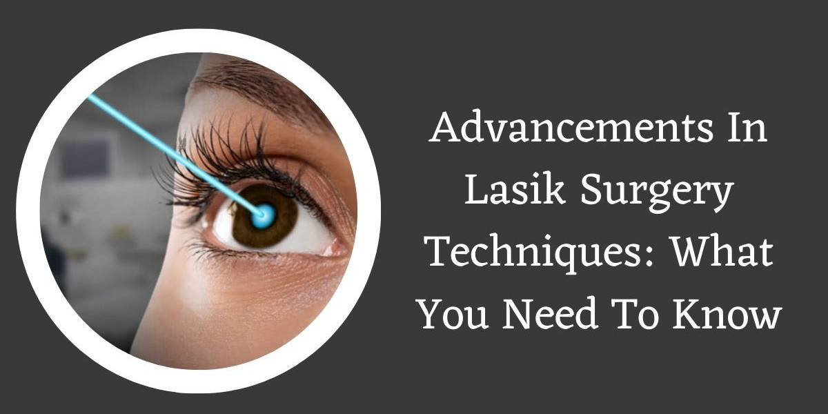 Advancements In Lasik Surgery Techniques: What You Need To Know