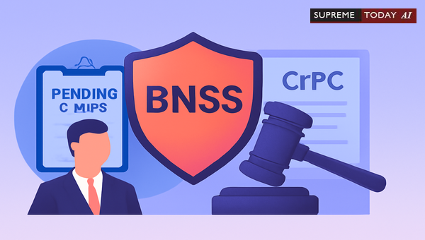 Applicability of BNSS and CrPC to Pending Criminal Proceedings: Judicial Standards