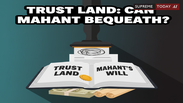 Can a Mahant Transfer Trust Land via Will? Indian Legal Framework and Judicial Precedents