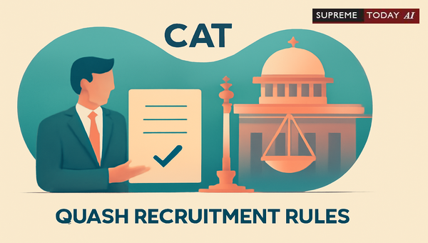 Judicial Scope of Central Administrative Tribunal in Quashing Government Recruitment Rules