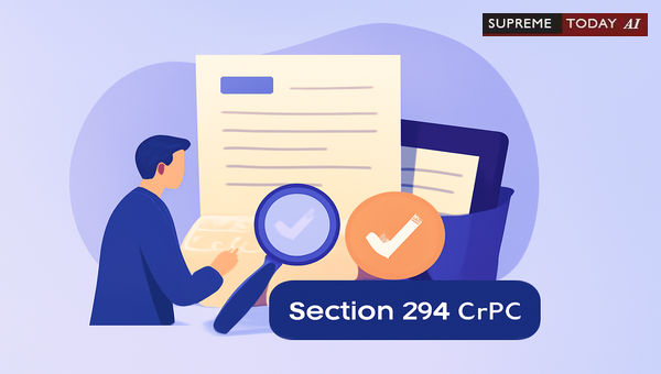 Section 294 CrPC: When Can Courts Dispense With Formal Proof for Documents in Criminal Trials?