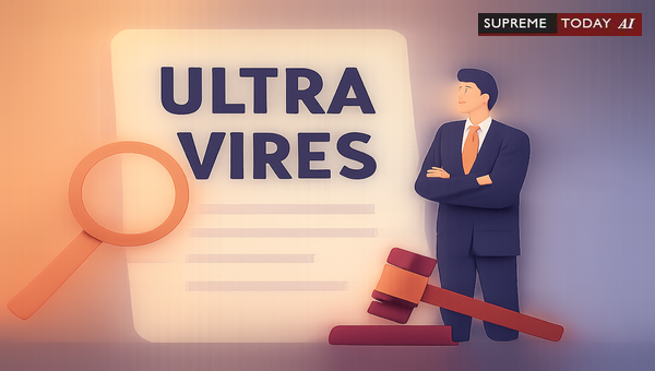 Challenging Administrative Overreach: The Doctrine of Ultra Vires in Indian Constitutional Law