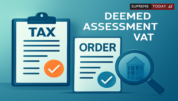 Validity of Deemed Assessment Orders Under VAT Law: Retrospective Validation and Judicial Scope