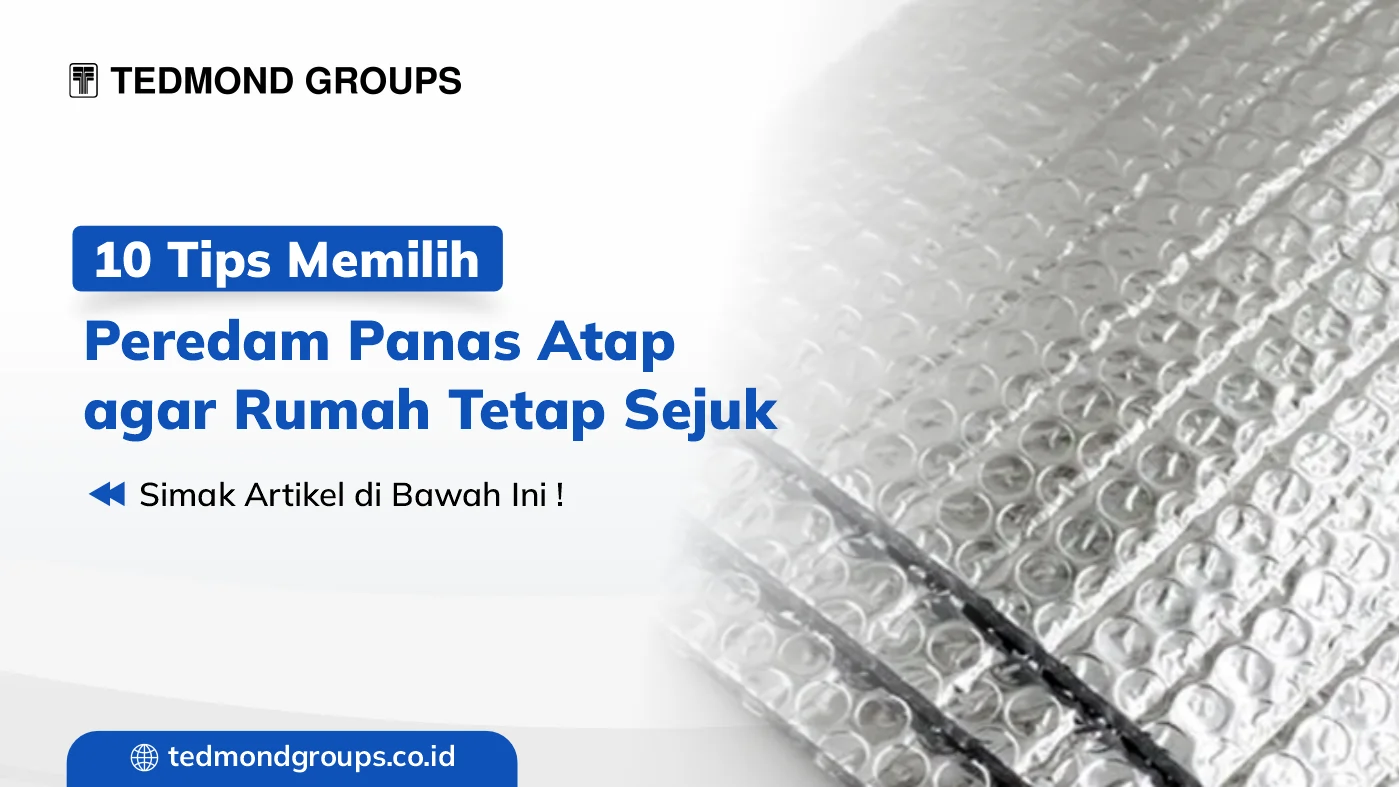10 Tips Memilih Peredam Panas Atap agar Rumah Tetap Sejuk