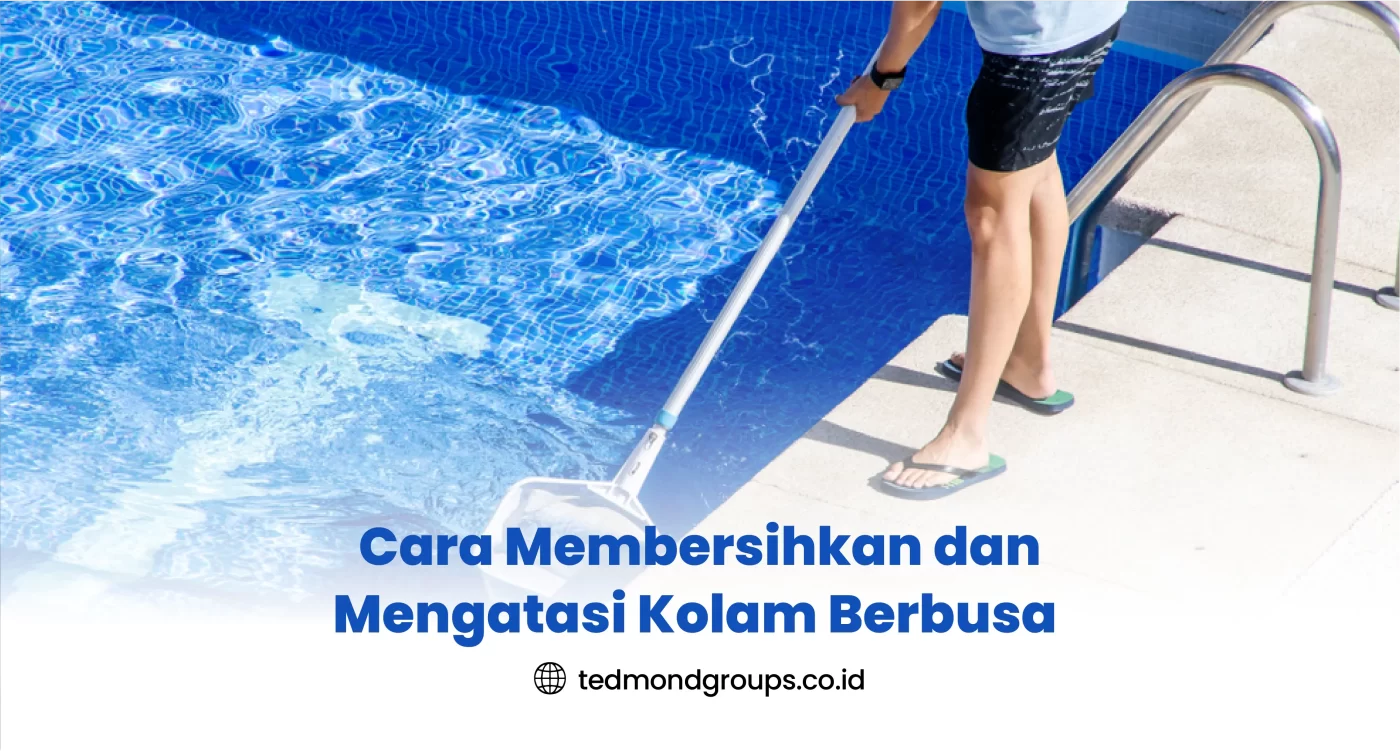 Cara Membersihkan dan Mengatasi Kolam Berbusa